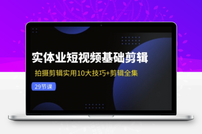 实体业短视频基础剪辑：拍摄剪辑实用10大技巧+剪辑全集-大大博客