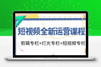 短视频全新运营课程：剪辑专栏+灯光专栏+短视频专栏-大大博客