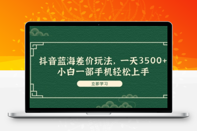 抖音蓝海差价玩法，一天3500+，小白一部手机轻松上手-大大博客